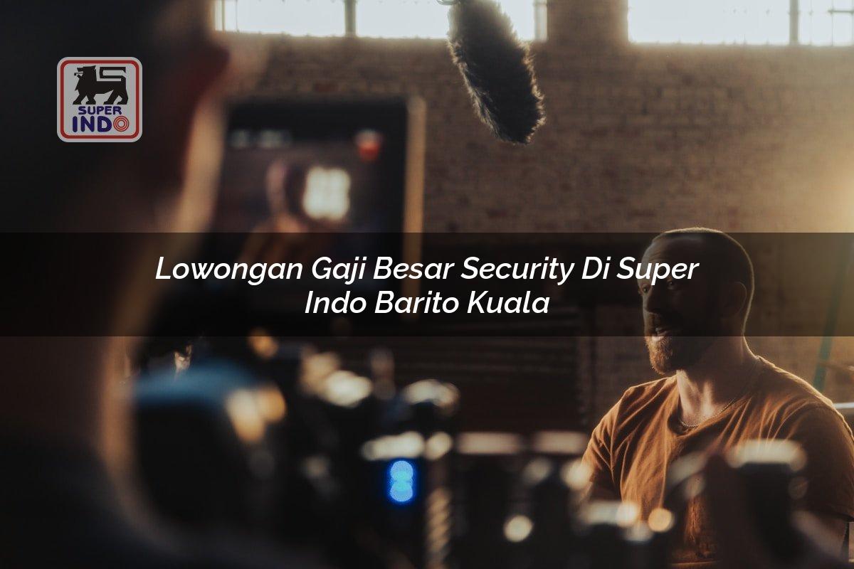 Lowongan Gaji Besar Security di Super Indo Barito Kuala