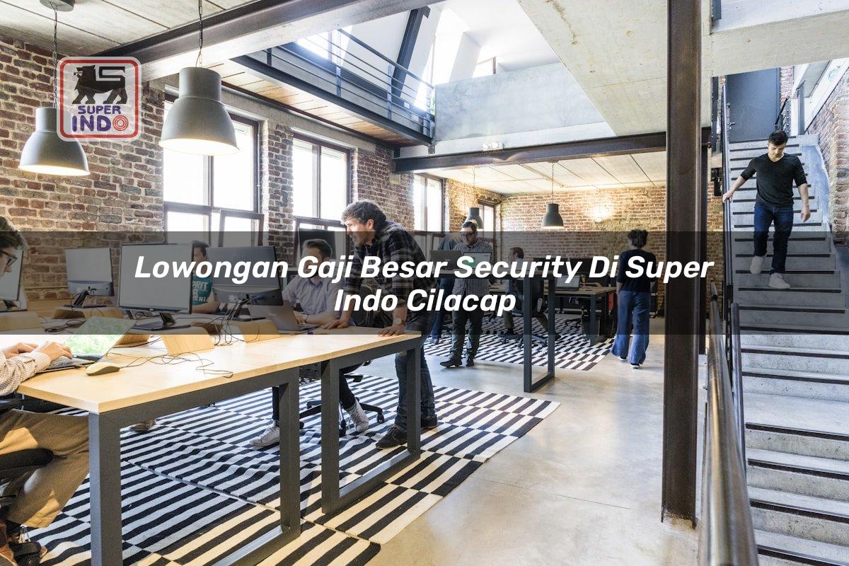 Lowongan Gaji Besar Security di Super Indo Cilacap