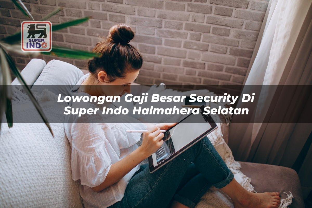 Lowongan Gaji Besar Security di Super Indo Halmahera Selatan