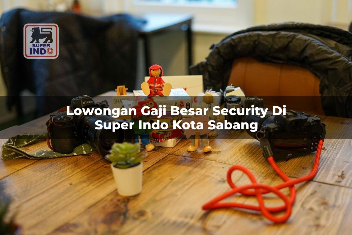 Lowongan Gaji Besar Security di Super Indo Kota Sabang