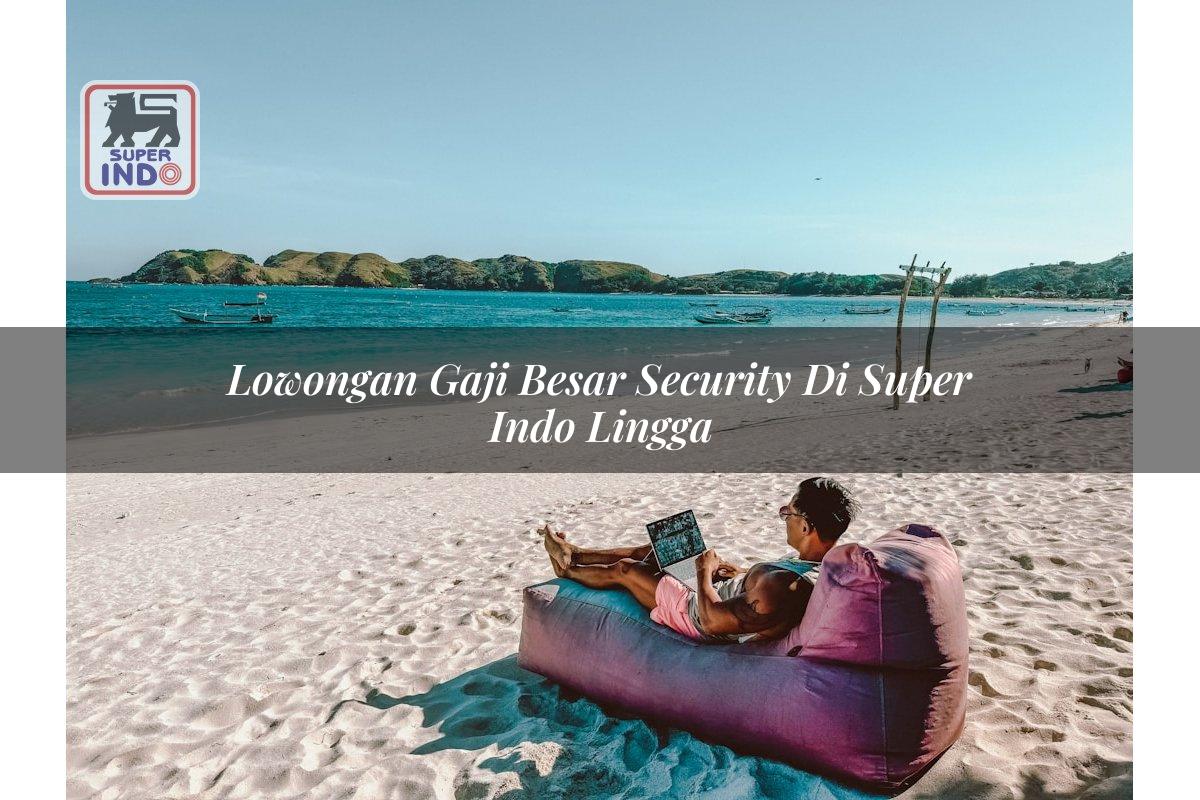 Lowongan Gaji Besar Security di Super Indo Lingga
