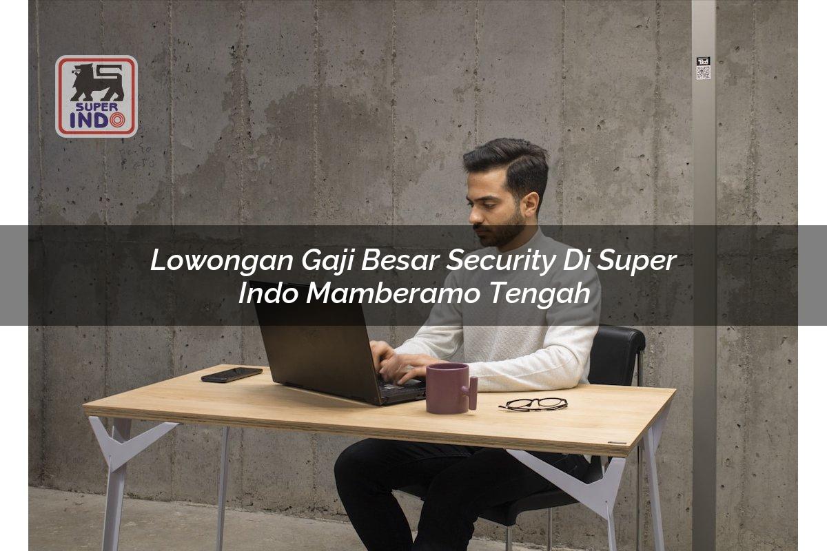 Lowongan Gaji Besar Security di Super Indo Mamberamo Tengah