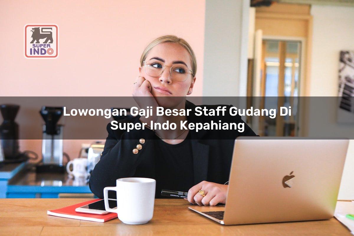 Lowongan Gaji Besar Staff Gudang di Super Indo Kepahiang
