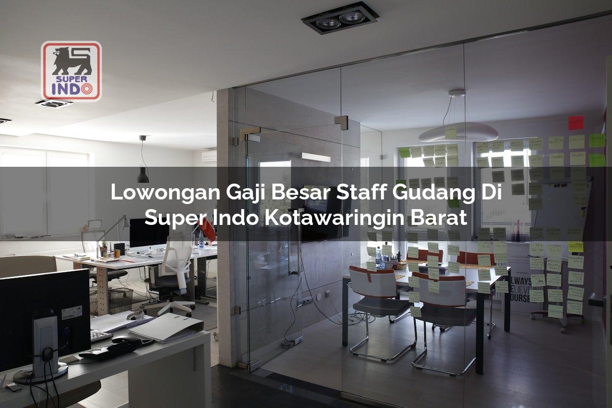Lowongan Gaji Besar Staff Gudang di Super Indo Kotawaringin Barat