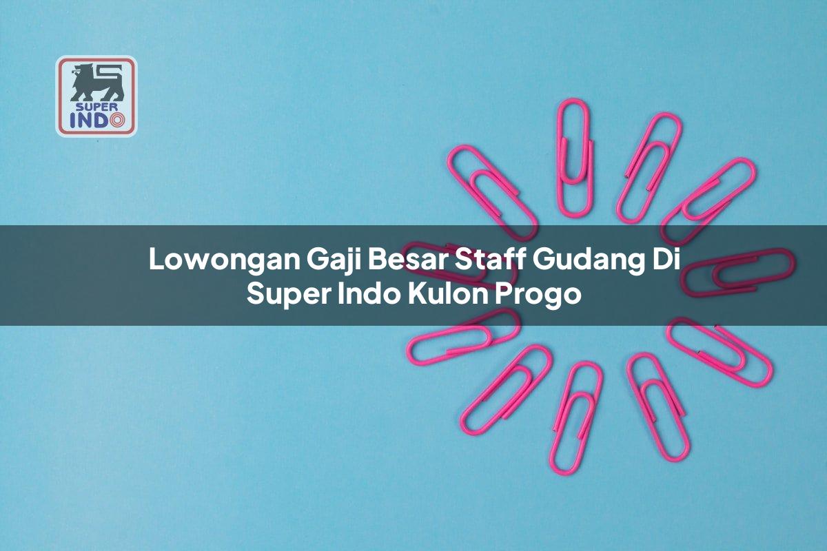 Lowongan Gaji Besar Staff Gudang di Super Indo Kulon Progo