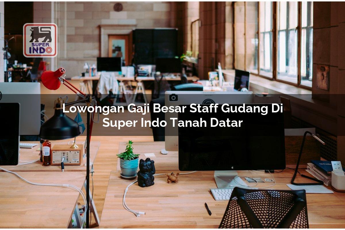 Lowongan Gaji Besar Staff Gudang di Super Indo Tanah Datar