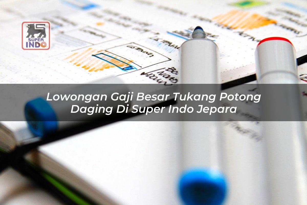 Lowongan Gaji Besar Tukang Potong Daging di Super Indo Jepara