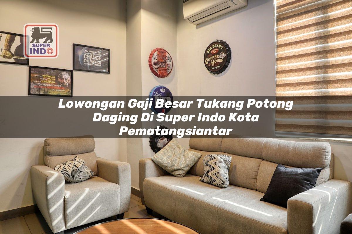 Lowongan Gaji Besar Tukang Potong Daging di Super Indo Kota Pematangsiantar
