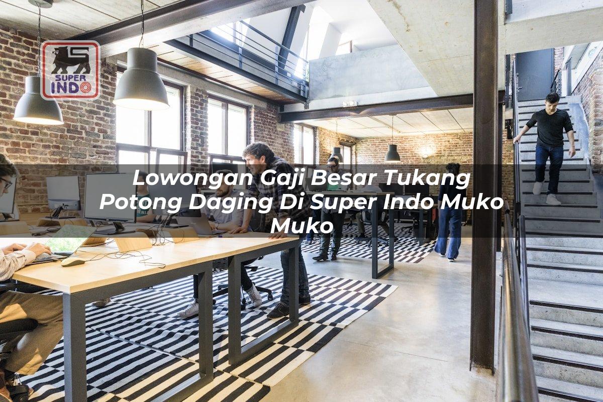 Lowongan Gaji Besar Tukang Potong Daging di Super Indo Muko Muko
