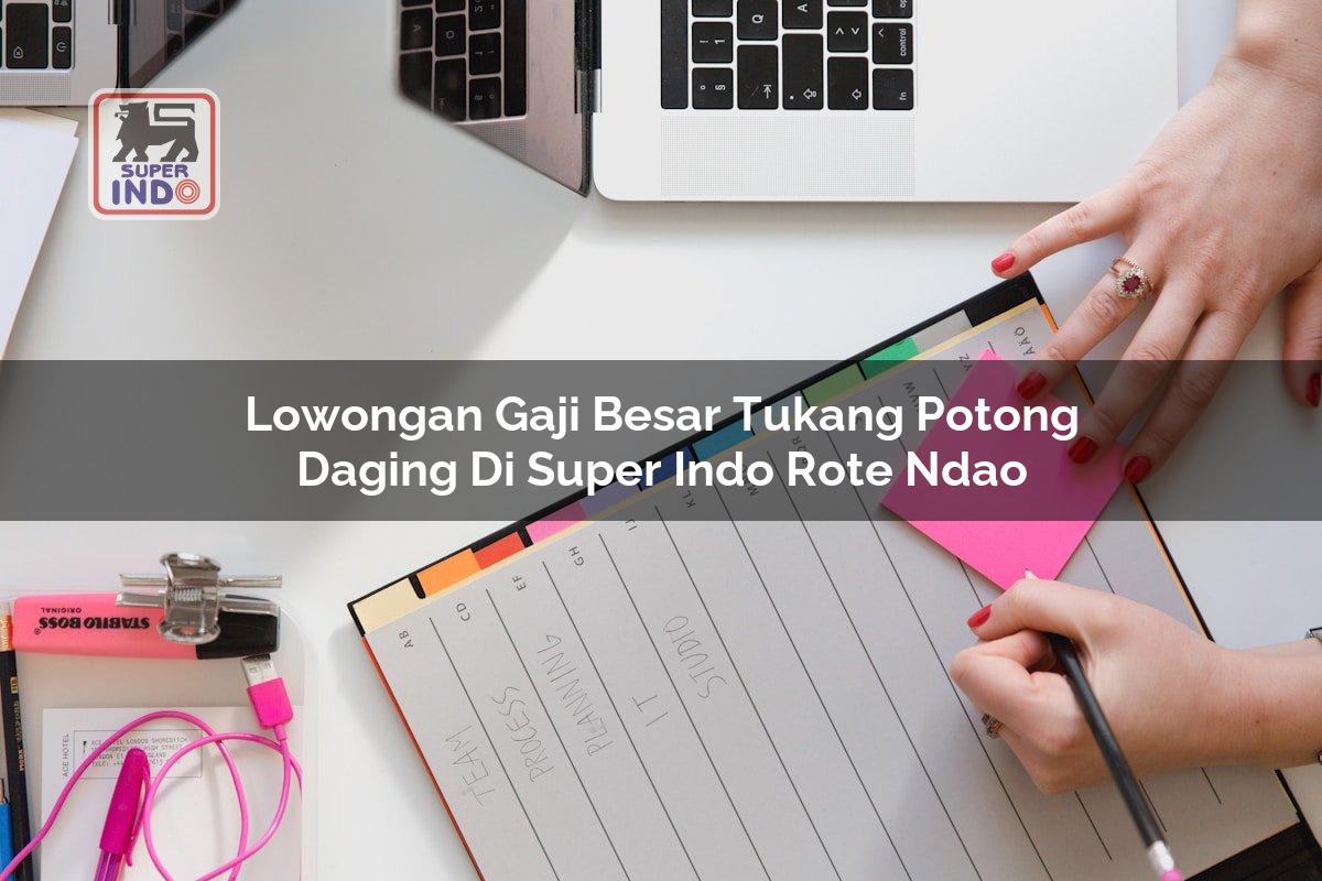 Lowongan Gaji Besar Tukang Potong Daging di Super Indo Rote Ndao