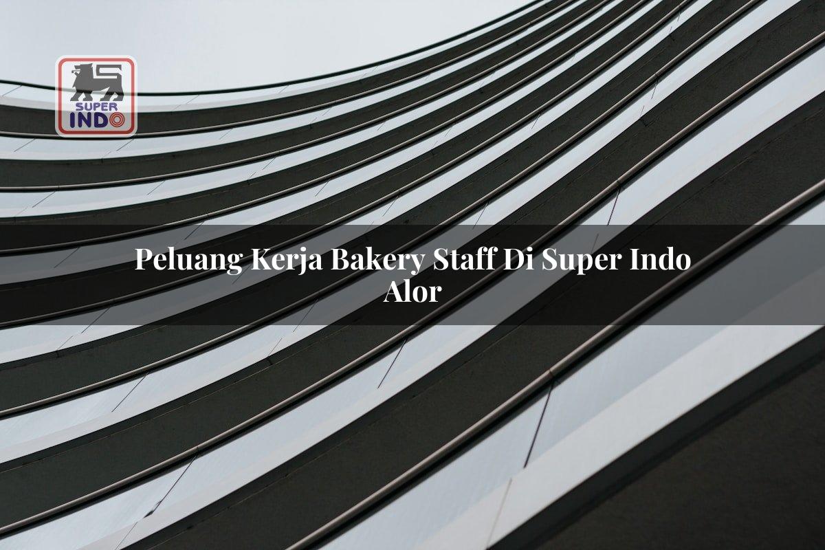 Peluang Kerja Bakery Staff di Super Indo Alor