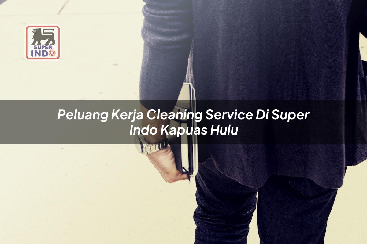 Peluang Kerja Cleaning Service di Super Indo Kapuas Hulu