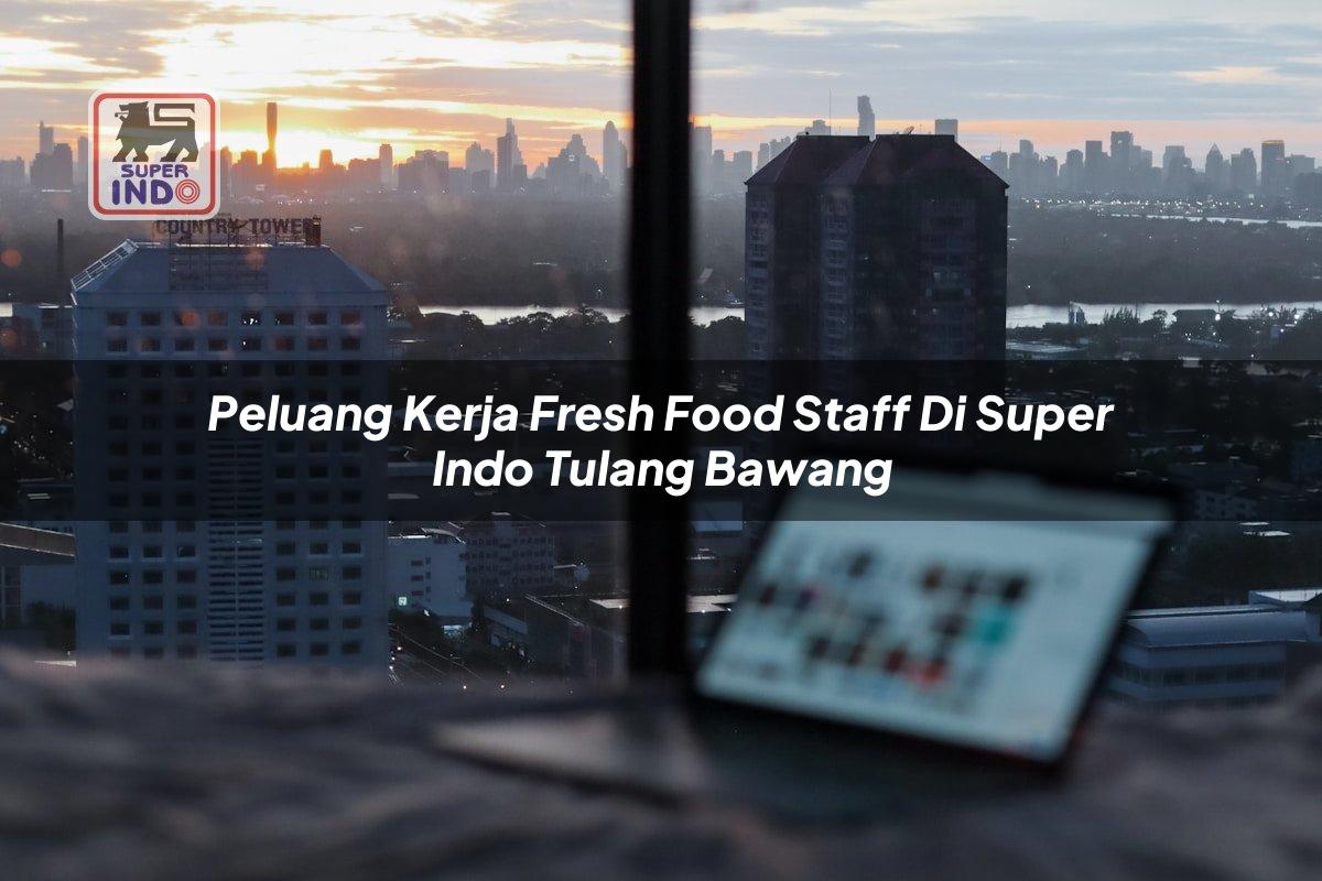 Peluang Kerja Fresh Food Staff di Super Indo Tulang Bawang