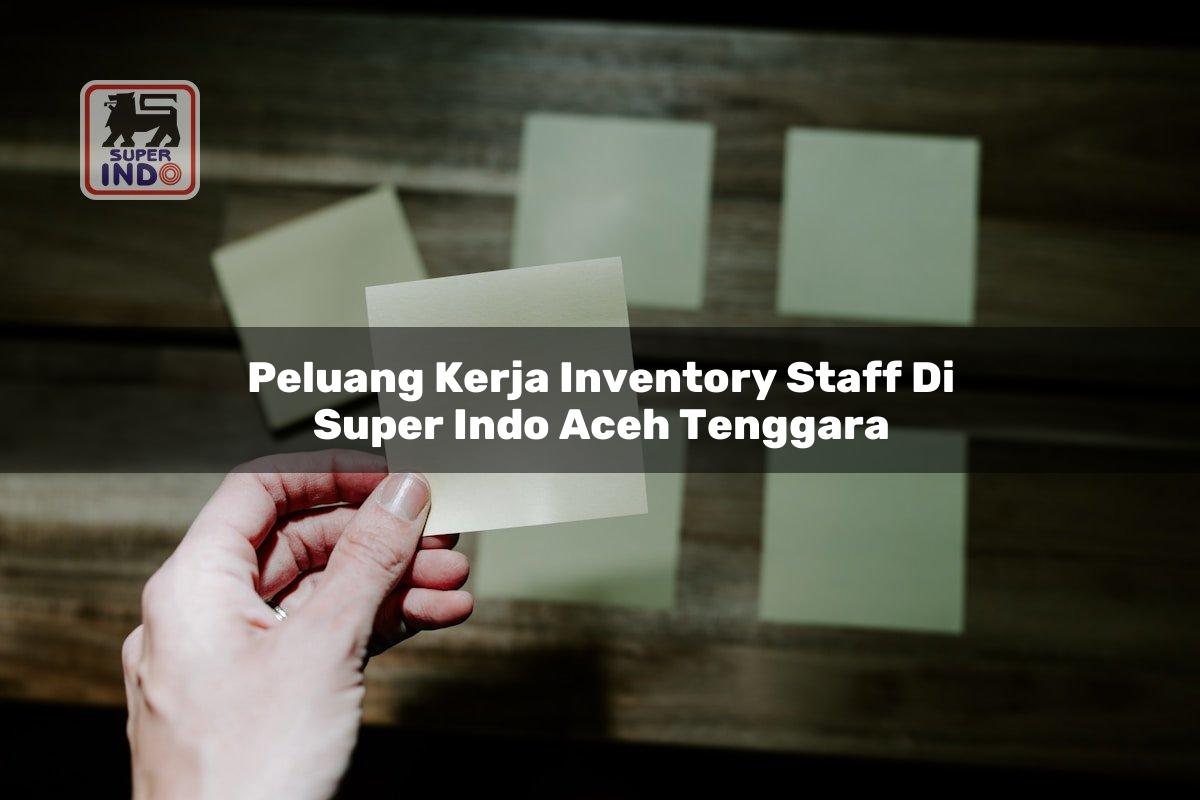 Peluang Kerja Inventory Staff di Super Indo Aceh Tenggara