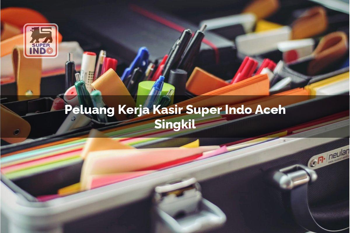 Peluang Kerja Kasir Super Indo , Aceh Singkil