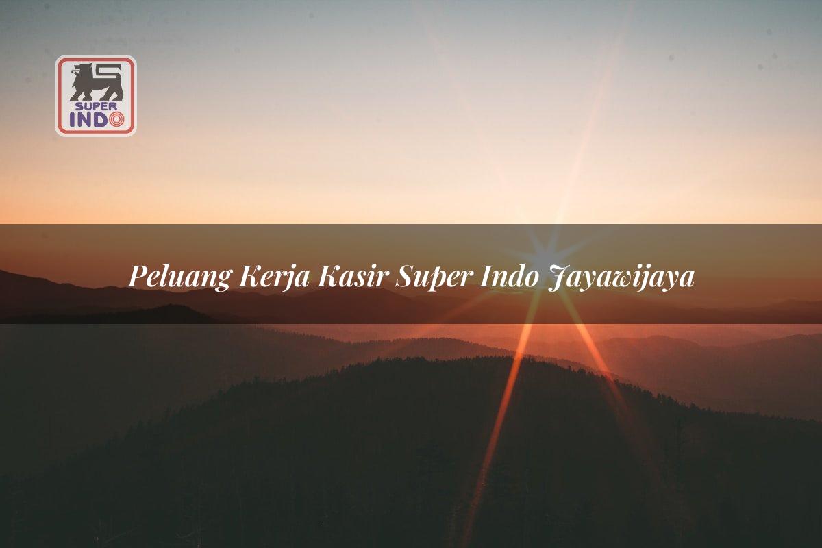 Peluang Kerja Kasir Super Indo , Jayawijaya