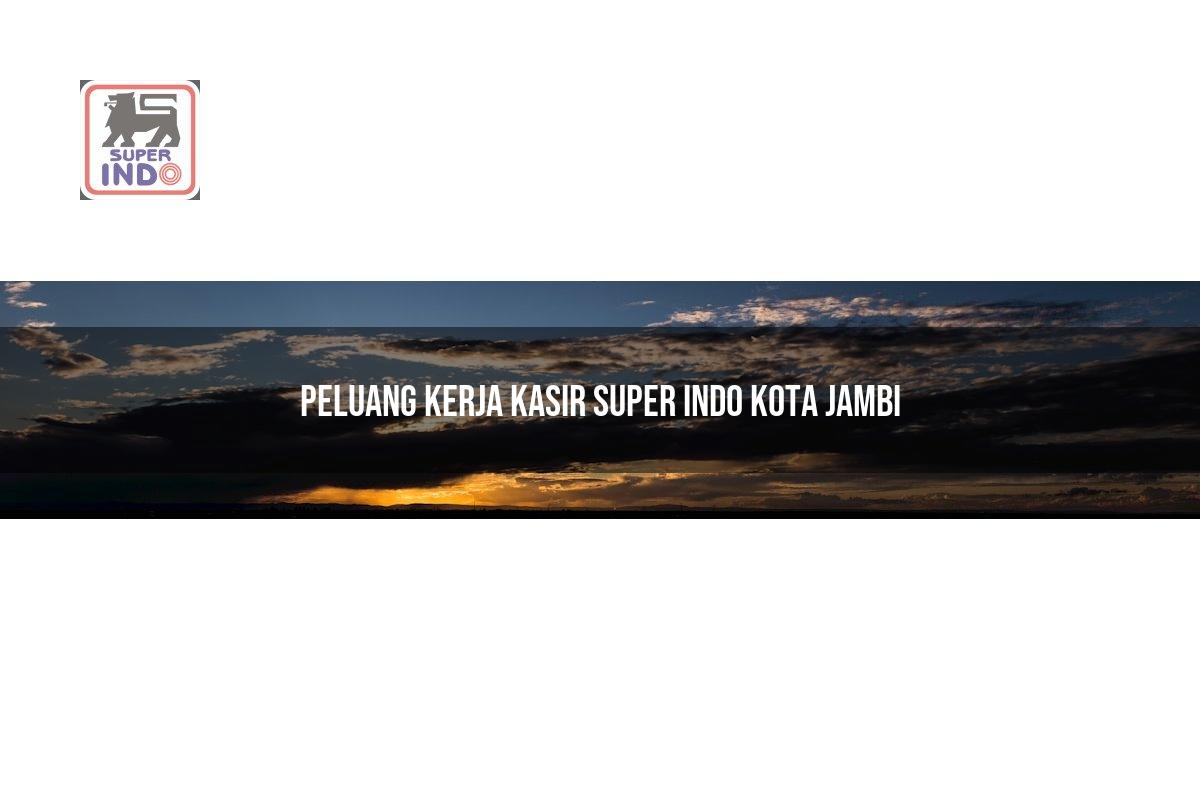 Peluang Kerja Kasir Super Indo , Kota Jambi