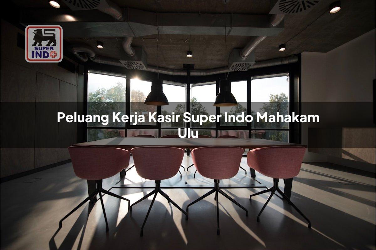 Peluang Kerja Kasir Super Indo , Mahakam Ulu