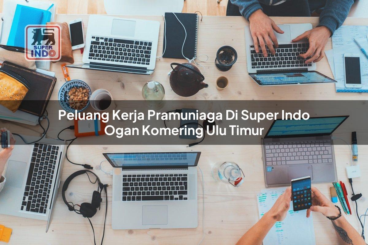 Peluang Kerja Pramuniaga di Super Indo Ogan Komering Ulu Timur