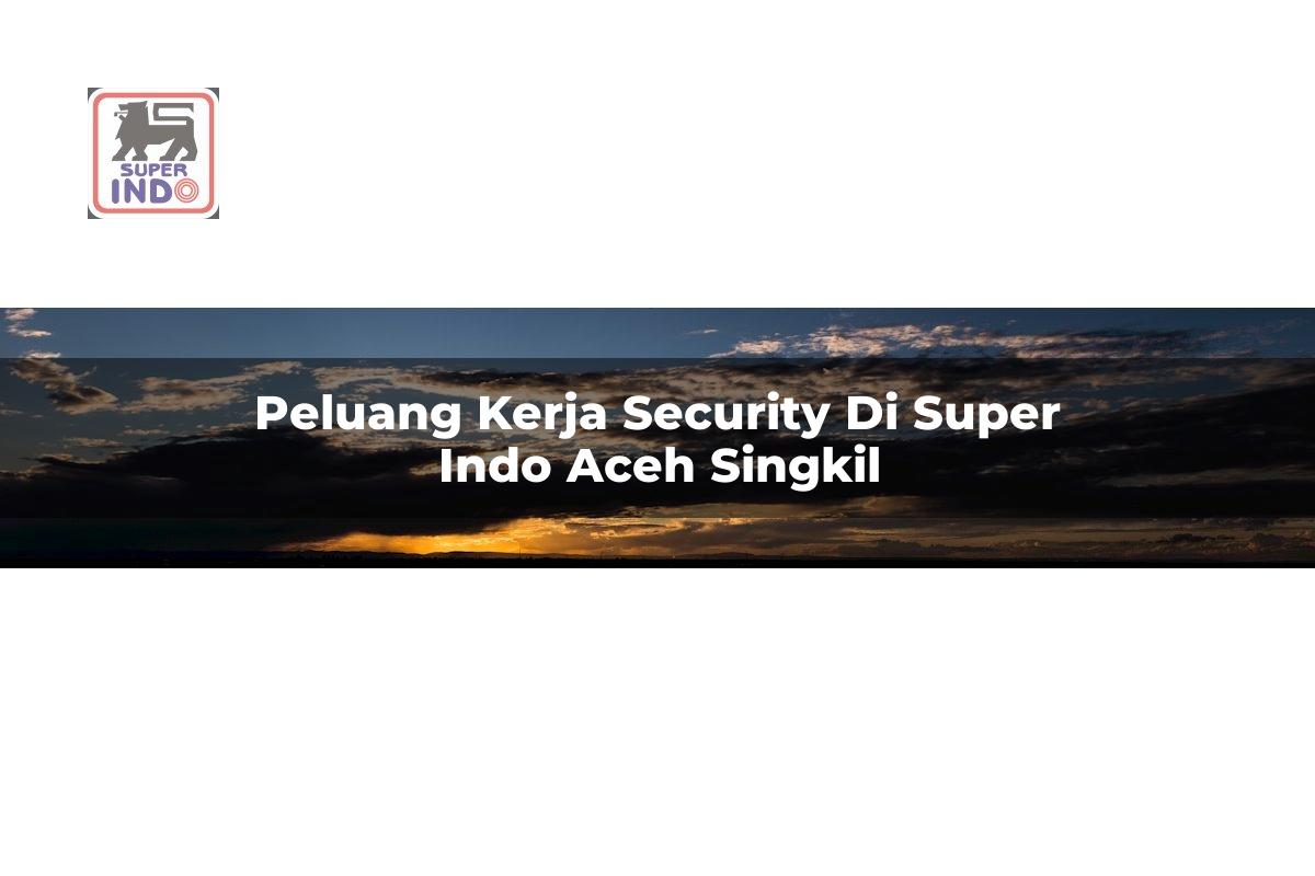Peluang Kerja Security di Super Indo Aceh Singkil