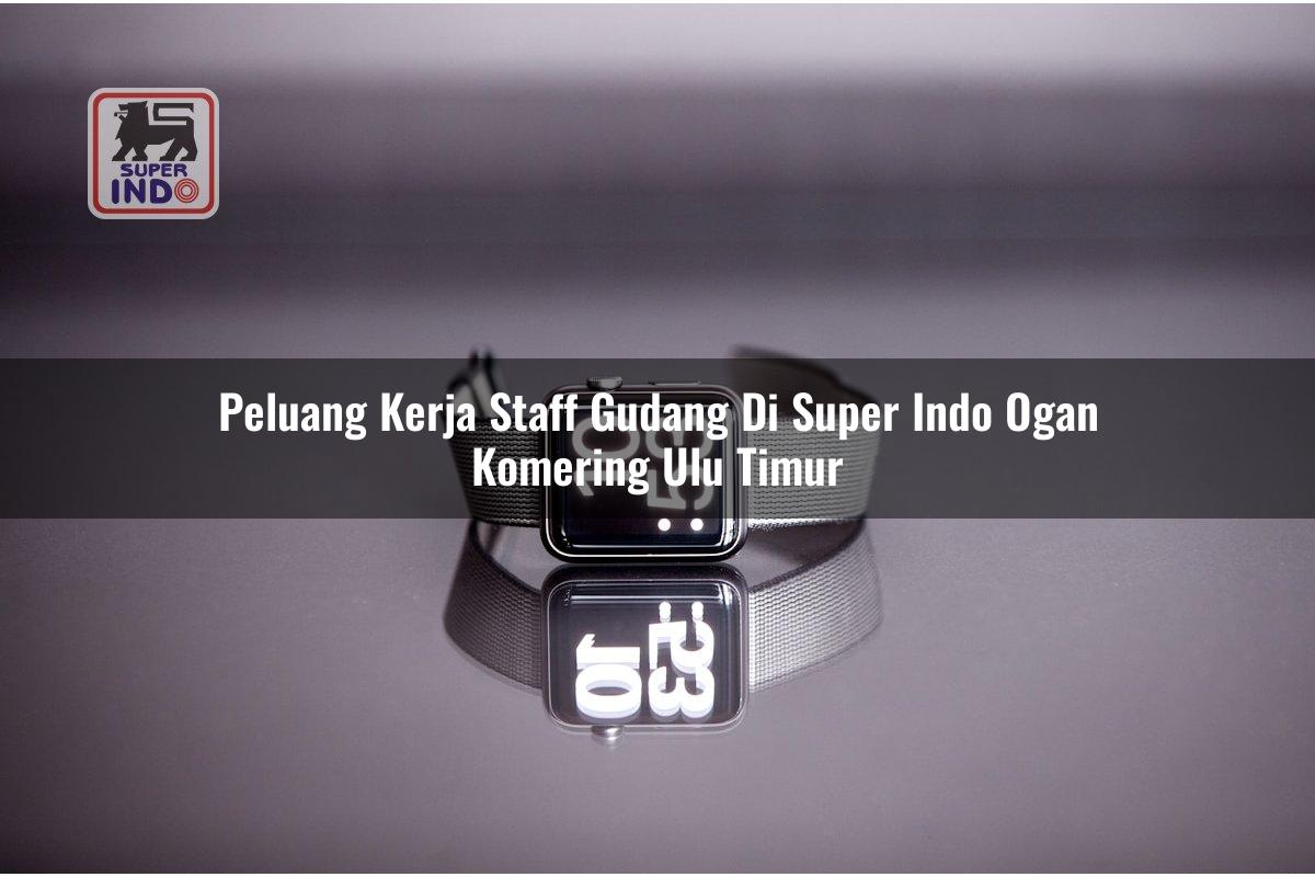 Peluang Kerja Staff Gudang di Super Indo Ogan Komering Ulu Timur