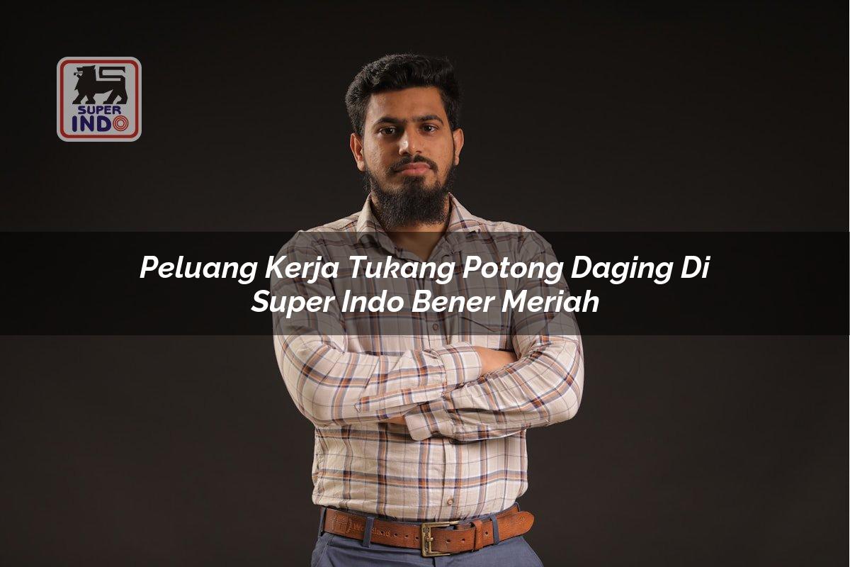 Peluang Kerja Tukang Potong Daging di Super Indo Bener Meriah