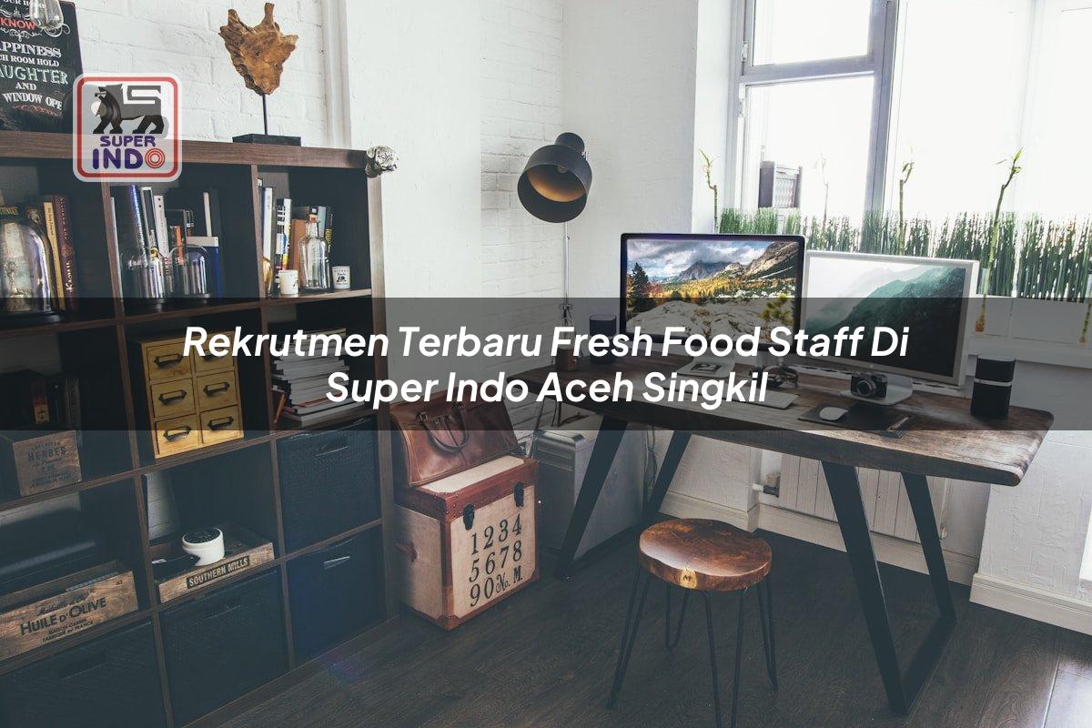 Rekrutmen Terbaru Fresh Food Staff di Super Indo Aceh Singkil
