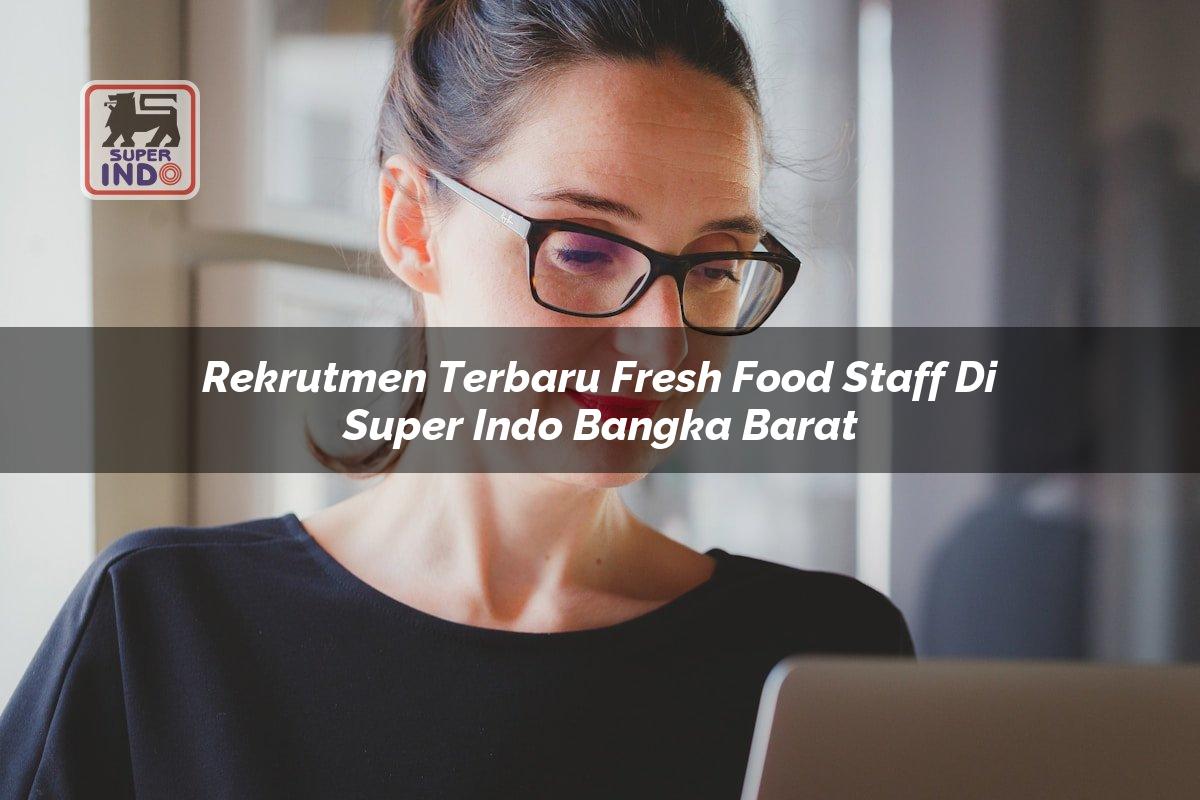 Rekrutmen Terbaru Fresh Food Staff di Super Indo Bangka Barat