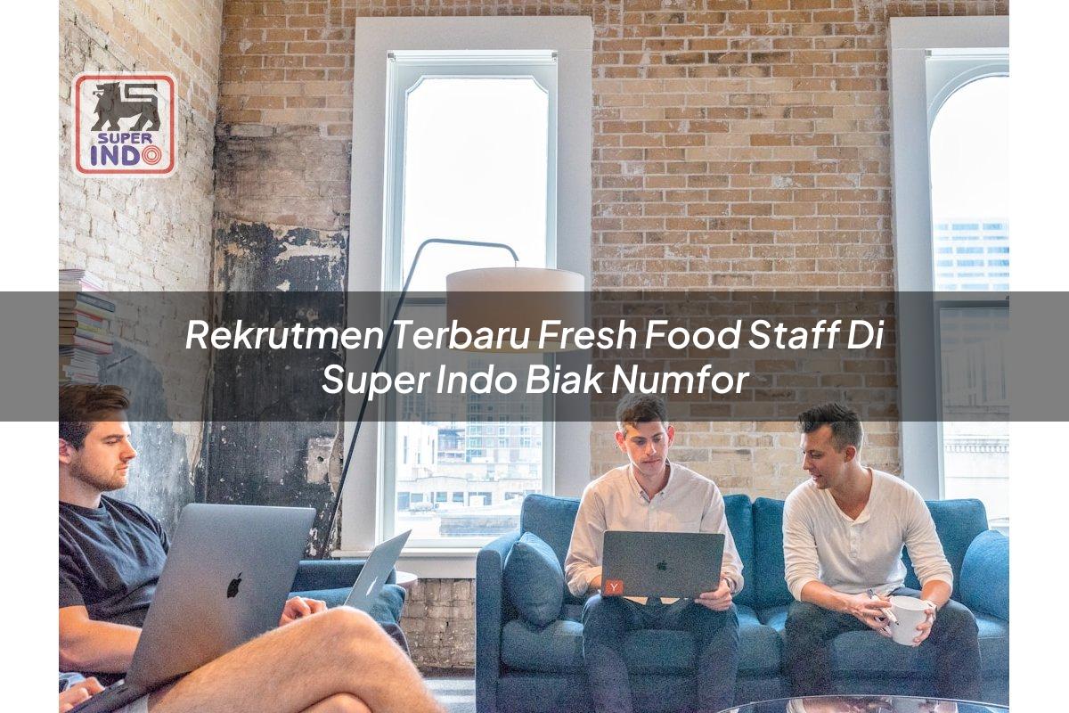 Rekrutmen Terbaru Fresh Food Staff di Super Indo Biak Numfor