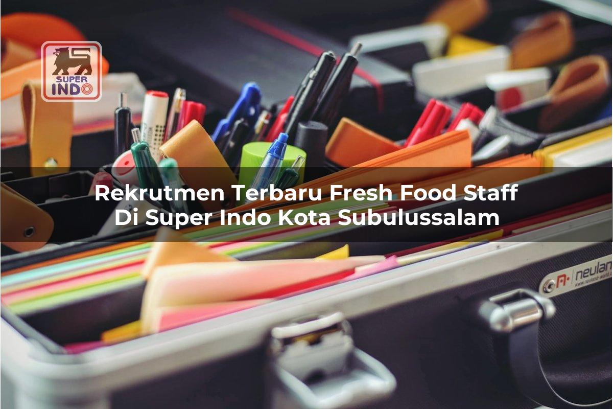 Rekrutmen Terbaru Fresh Food Staff di Super Indo Kota Subulussalam
