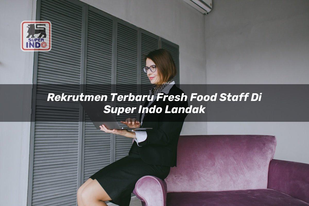 Rekrutmen Terbaru Fresh Food Staff di Super Indo Landak