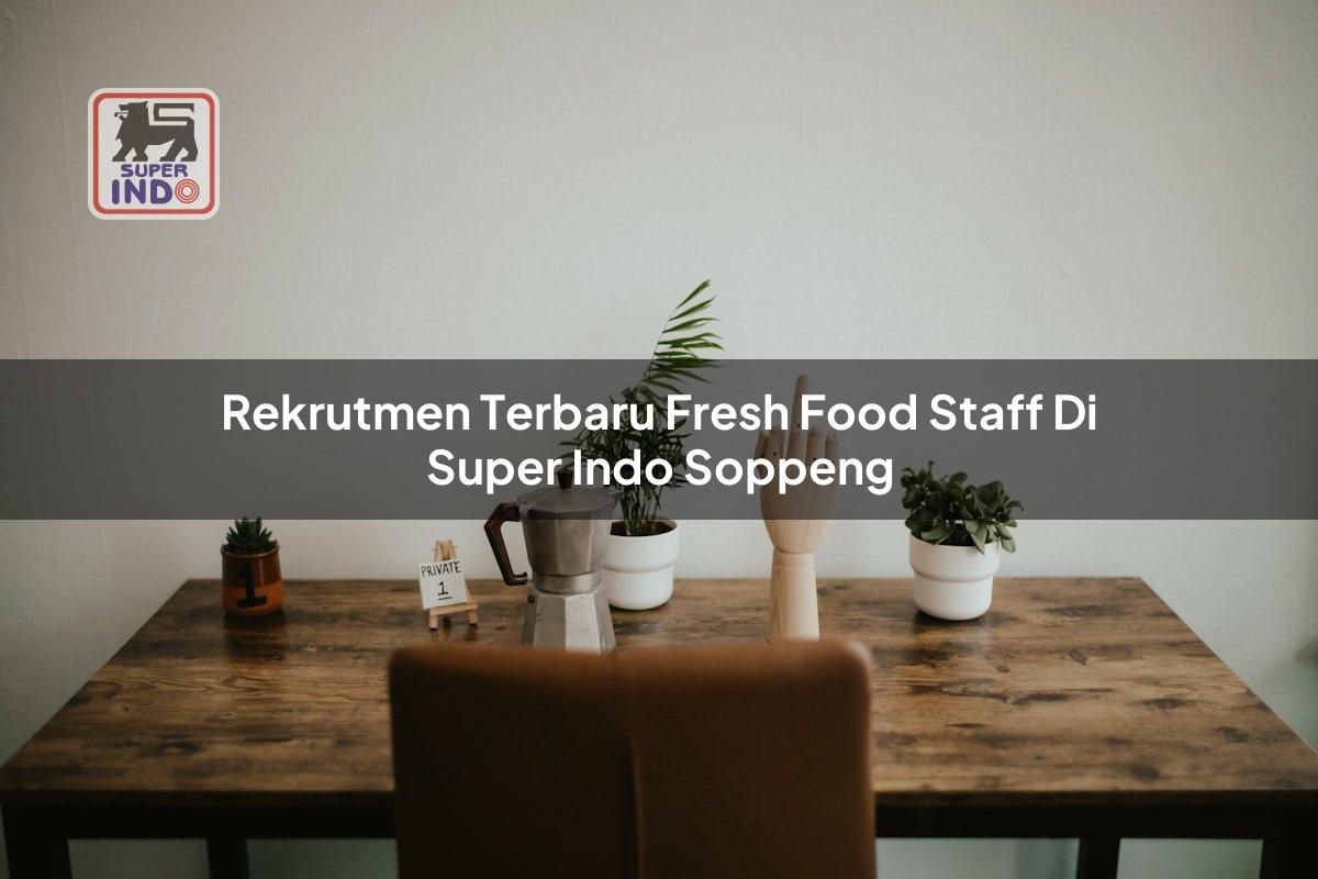 Rekrutmen Terbaru Fresh Food Staff di Super Indo Soppeng