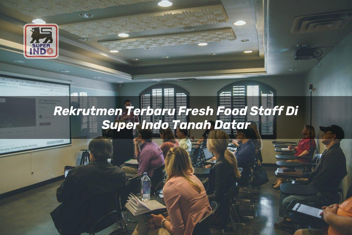 Rekrutmen Terbaru Fresh Food Staff di Super Indo Tanah Datar