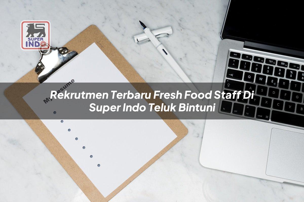 Rekrutmen Terbaru Fresh Food Staff di Super Indo Teluk Bintuni