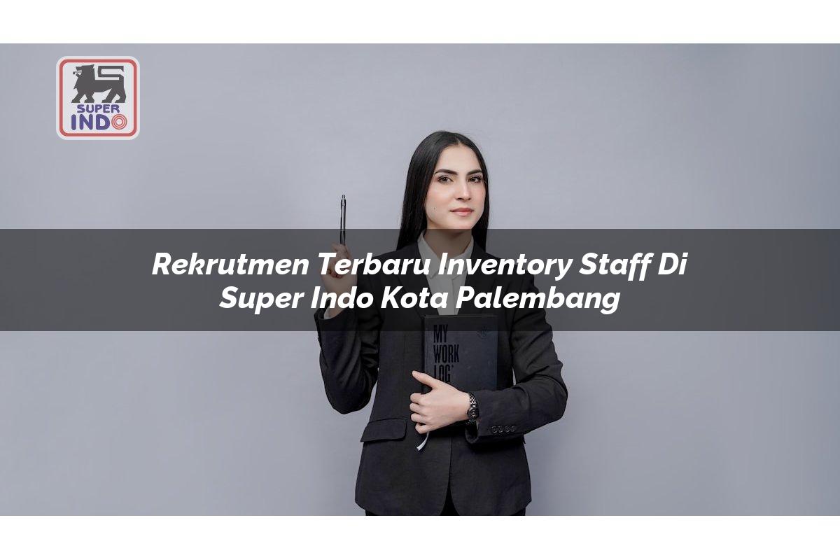 Rekrutmen Terbaru Inventory Staff di Super Indo Kota Palembang