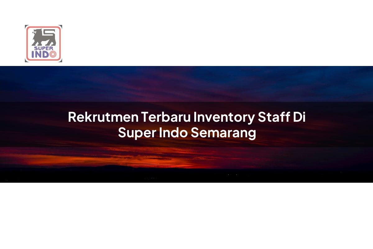 Rekrutmen Terbaru Inventory Staff di Super Indo Semarang