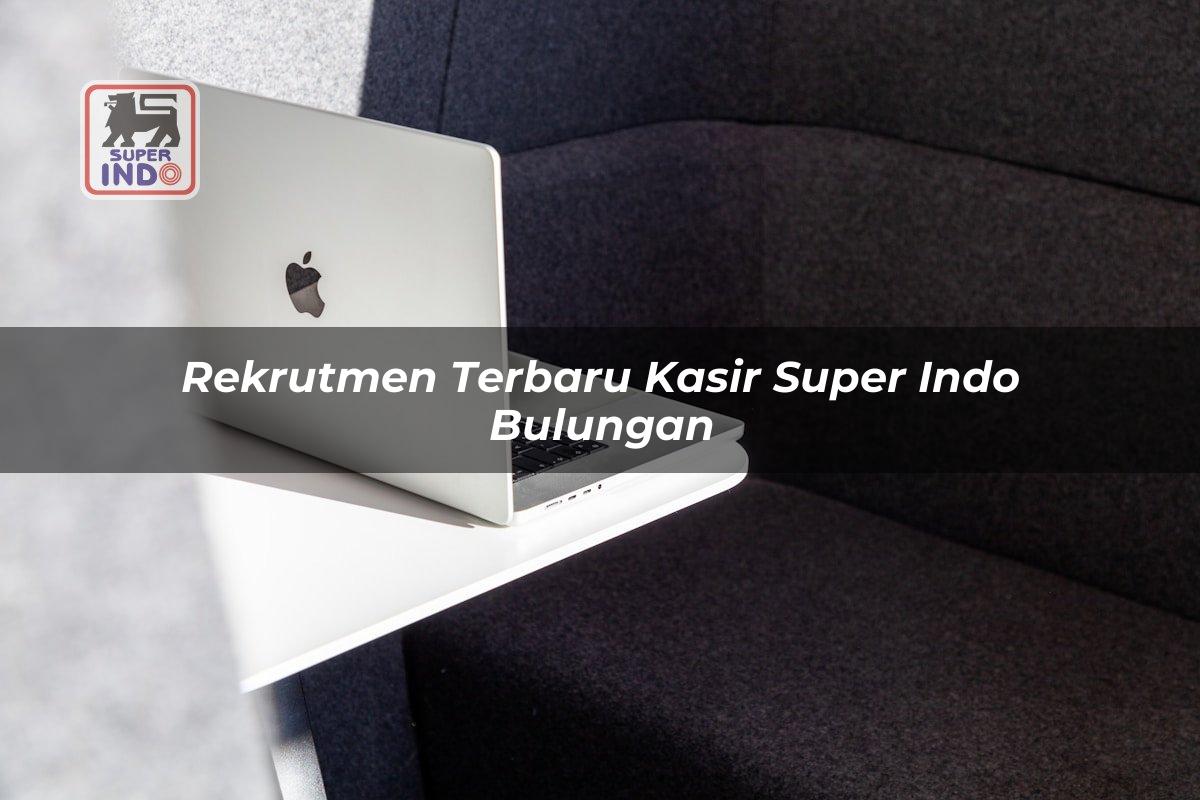 Rekrutmen Terbaru Kasir Super Indo , Bulungan