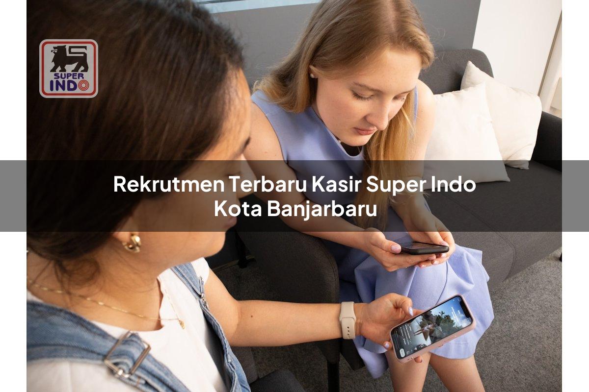 Rekrutmen Terbaru Kasir Super Indo , Kota Banjarbaru