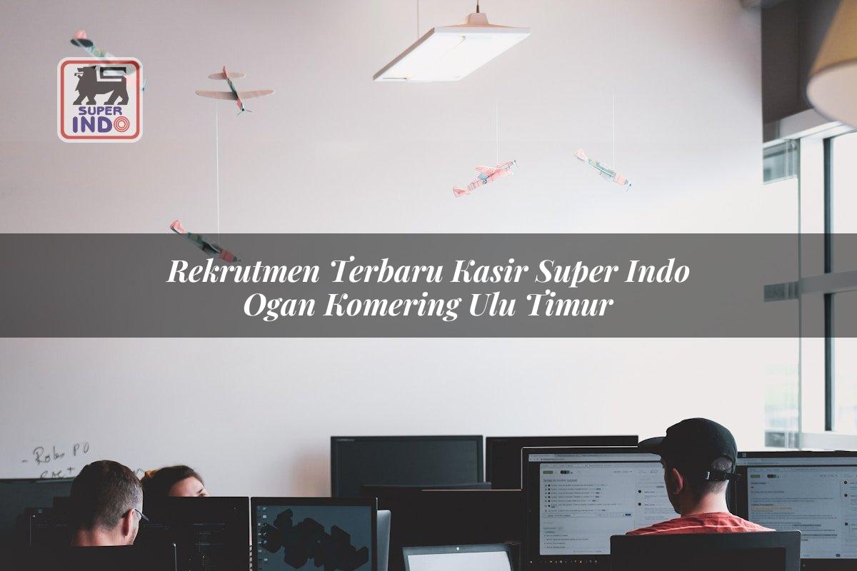 Rekrutmen Terbaru Kasir Super Indo , Ogan Komering Ulu Timur