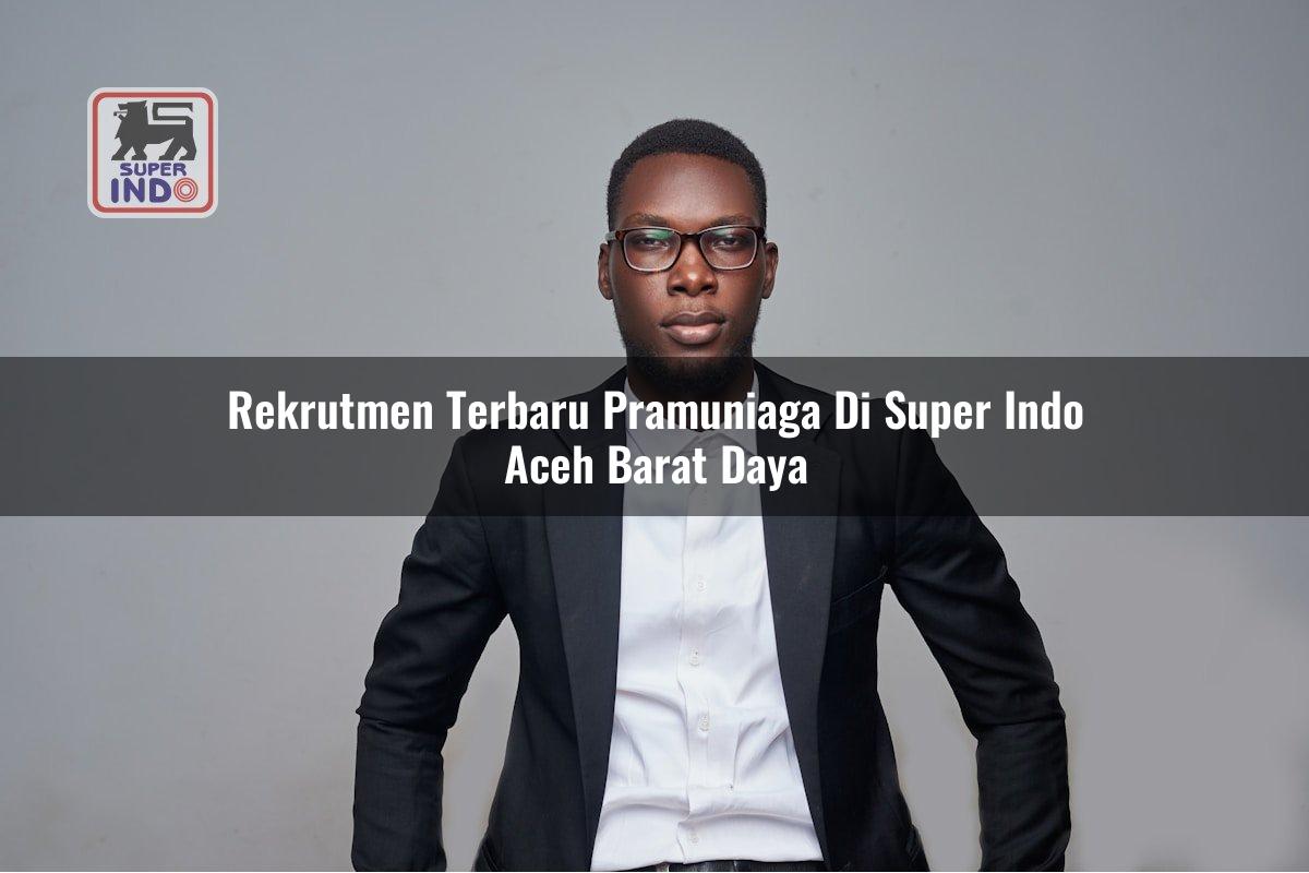 Rekrutmen Terbaru Pramuniaga di Super Indo Aceh Barat Daya