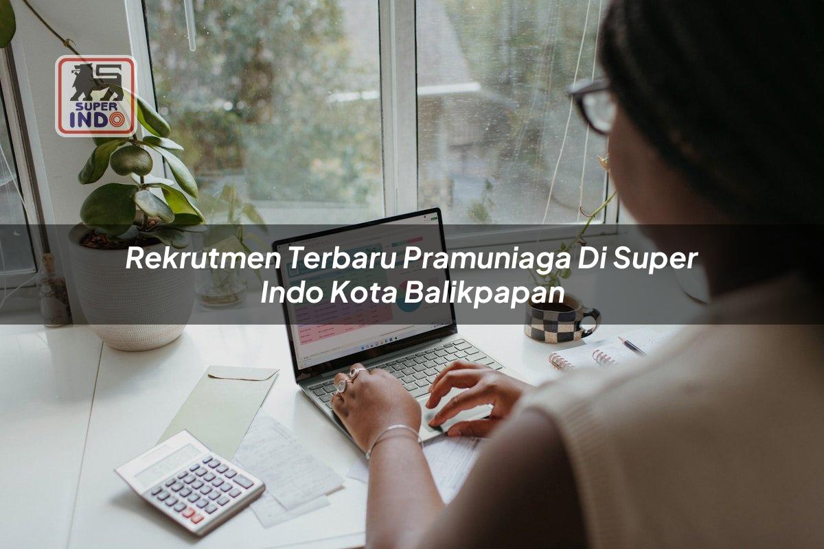 Rekrutmen Terbaru Pramuniaga di Super Indo Kota Balikpapan