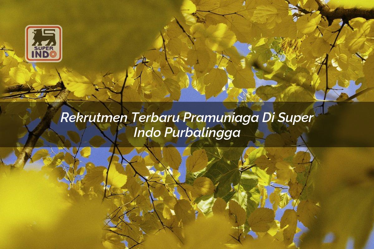 Rekrutmen Terbaru Pramuniaga di Super Indo Purbalingga