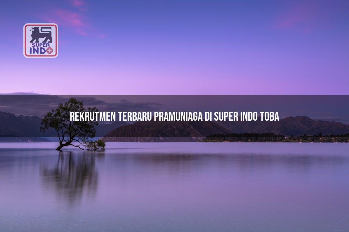 Rekrutmen Terbaru Pramuniaga di Super Indo Toba