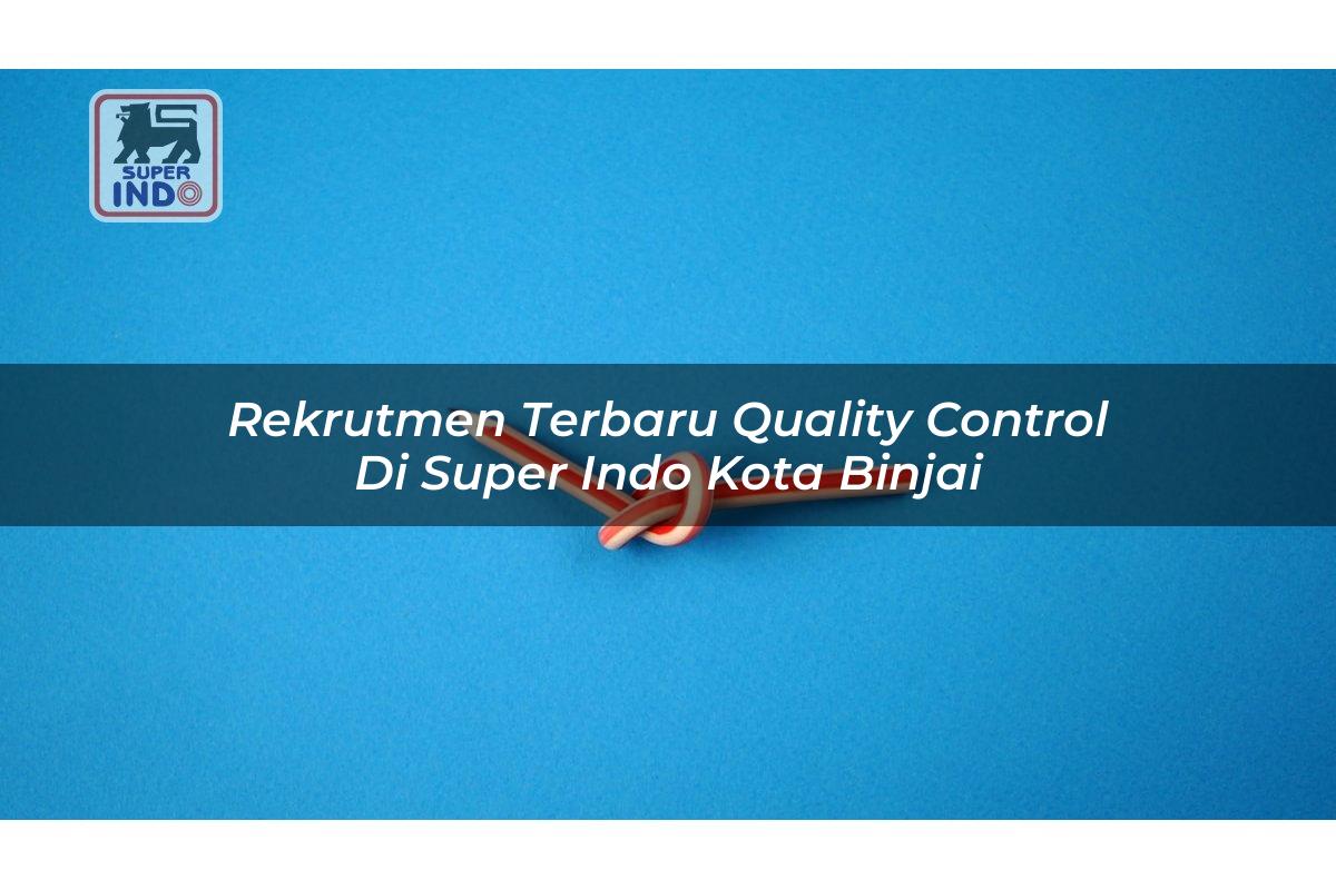 Rekrutmen Terbaru Quality Control di Super Indo Kota Binjai