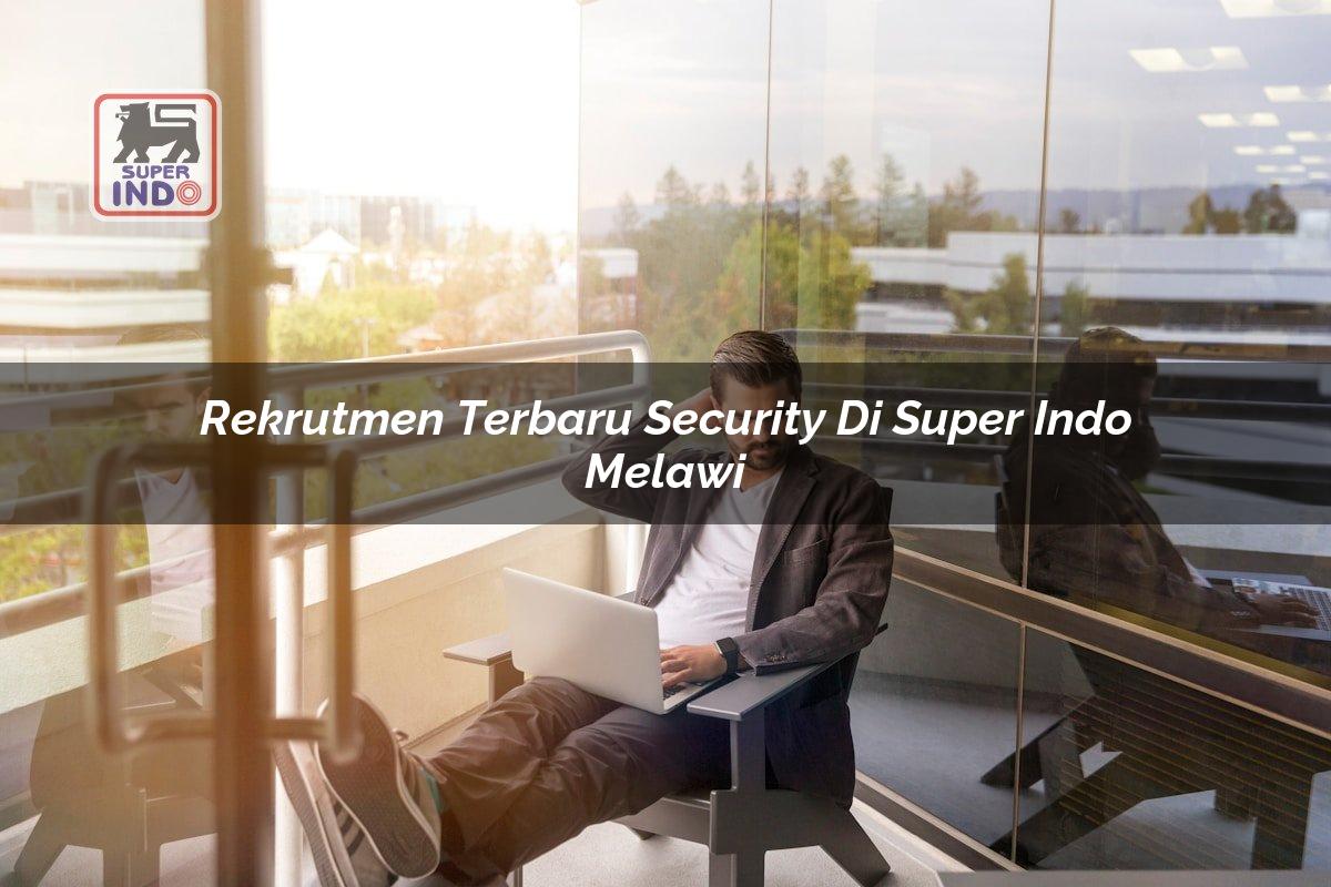 Rekrutmen Terbaru Security di Super Indo Melawi