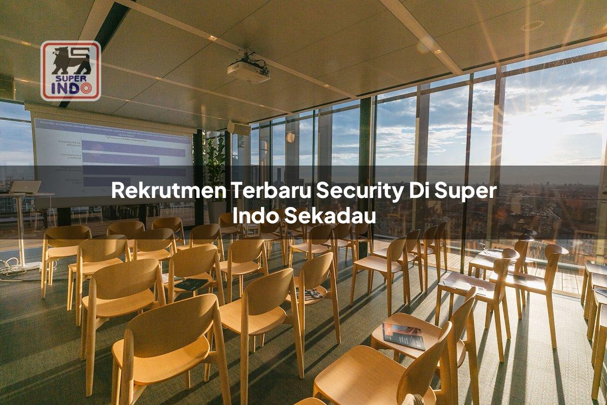 Rekrutmen Terbaru Security di Super Indo Sekadau