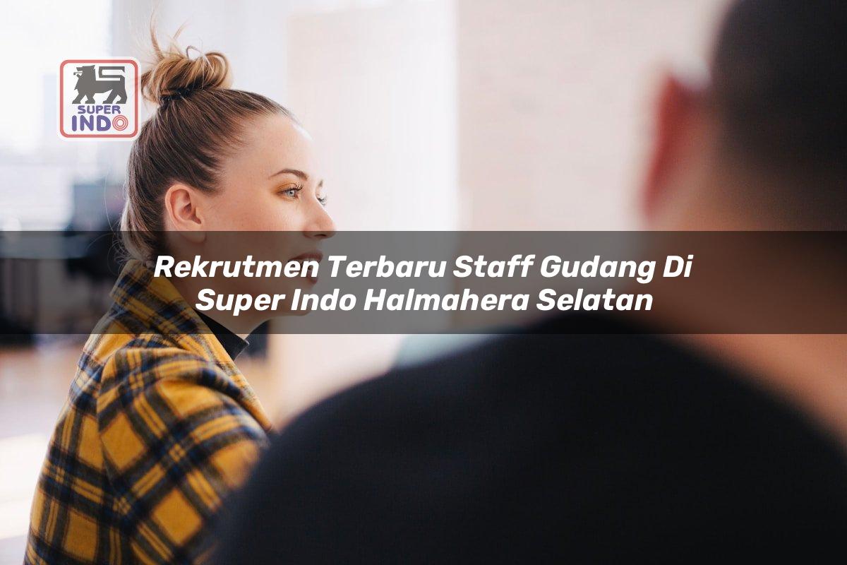 Rekrutmen Terbaru Staff Gudang di Super Indo Halmahera Selatan