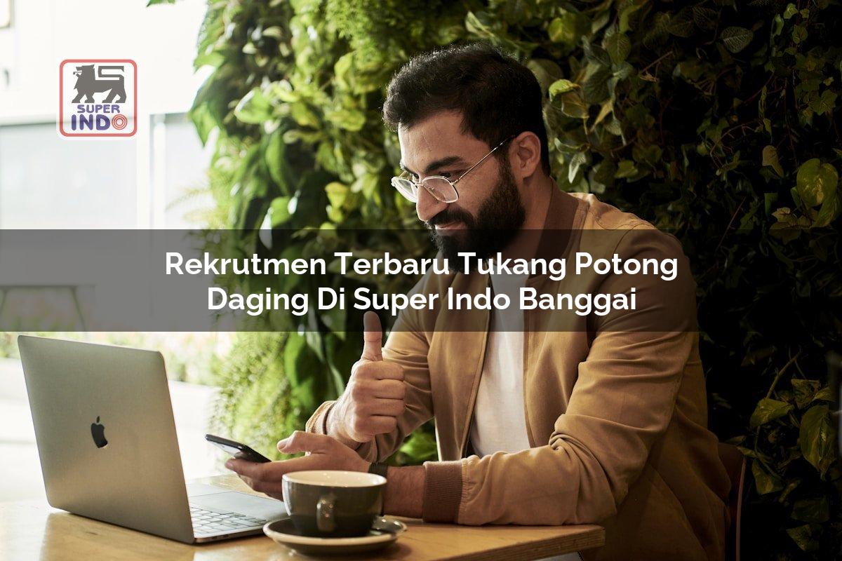 Rekrutmen Terbaru Tukang Potong Daging di Super Indo Banggai