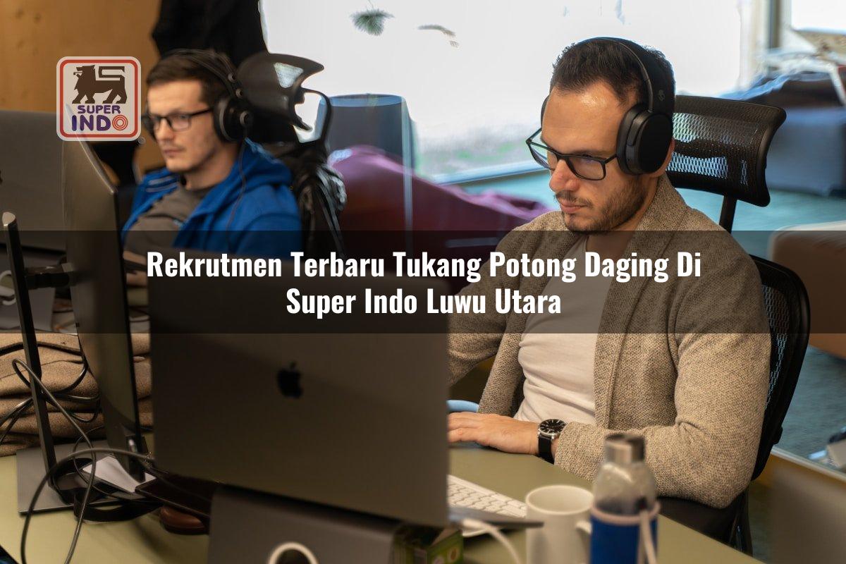 Rekrutmen Terbaru Tukang Potong Daging di Super Indo Luwu Utara