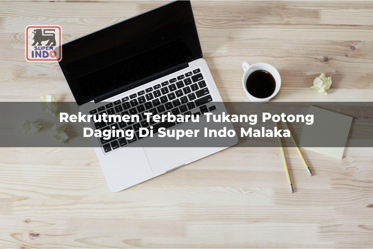 Rekrutmen Terbaru Tukang Potong Daging di Super Indo Malaka